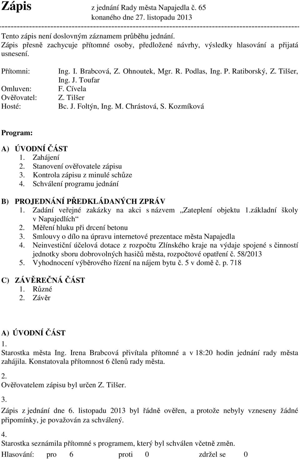 Tilšer, Ing. J. Toufar F. Cívela Z. Tilšer Bc. J. Foltýn, Ing. M. Chrástová, S. Kozmíková Program: A) ÚVODNÍ ČÁST 1. Zahájení 2. Stanovení ověřovatele zápisu 3. Kontrola zápisu z minulé schůze 4.