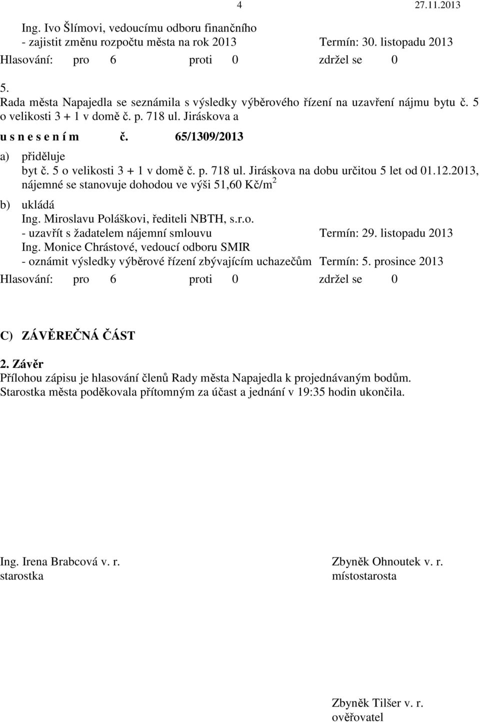 5 o velikosti 3 + 1 v domě č. p. 718 ul. Jiráskova na dobu určitou 5 let od 01.12.2013, nájemné se stanovuje dohodou ve výši 51,60 Kč/m 2 b) ukládá Ing. Miroslavu Poláškovi, řediteli NBTH, s.r.o. - uzavřít s žadatelem nájemní smlouvu Termín: 29.