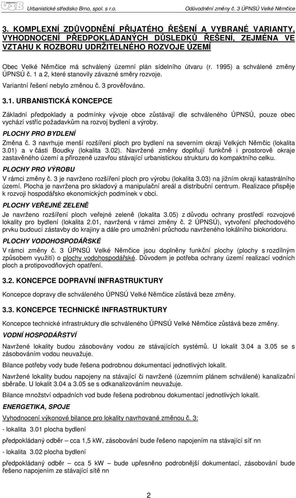 útvaru (r. 1995) a schválené změny ÚPNSÚ č. 1 a 2, které stanovily závazné směry rozvoje. Variantní řešení nebylo změnou č. 3 prověřováno. 3.1. URBANISTICKÁ KONCEPCE Základní předpoklady a podmínky vývoje obce zůstávají dle schváleného ÚPNSÚ, pouze obec vychází vstříc požadavkům na rozvoj bydlení a výroby.