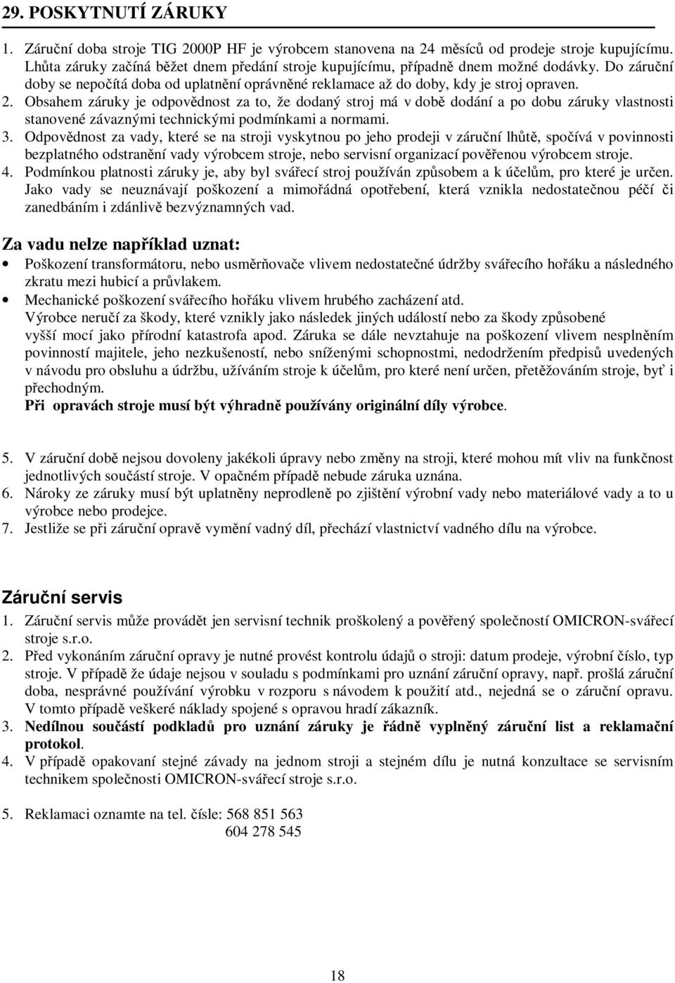 Obsahem záruky je odpovědnost za to, že dodaný stroj má v době dodání a po dobu záruky vlastnosti stanovené závaznými technickými podmínkami a normami. 3.