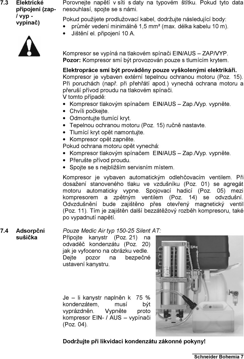 Kompresor se vypíná na tlakovém spínači EIN/AUS ZAP/VYP. Pozor: Kompresor smí být provozován pouze s tlumícím krytem. Elektropráce smí být prováděny pouze vyškolenými elektrikáři.