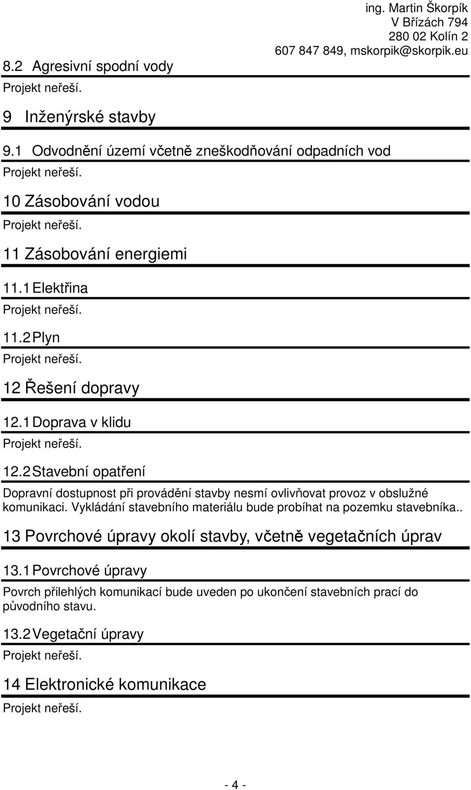 1 Doprava v klidu 12.2 Stavební opatření Dopravní dostupnost při provádění stavby nesmí ovlivňovat provoz v obslužné komunikaci.