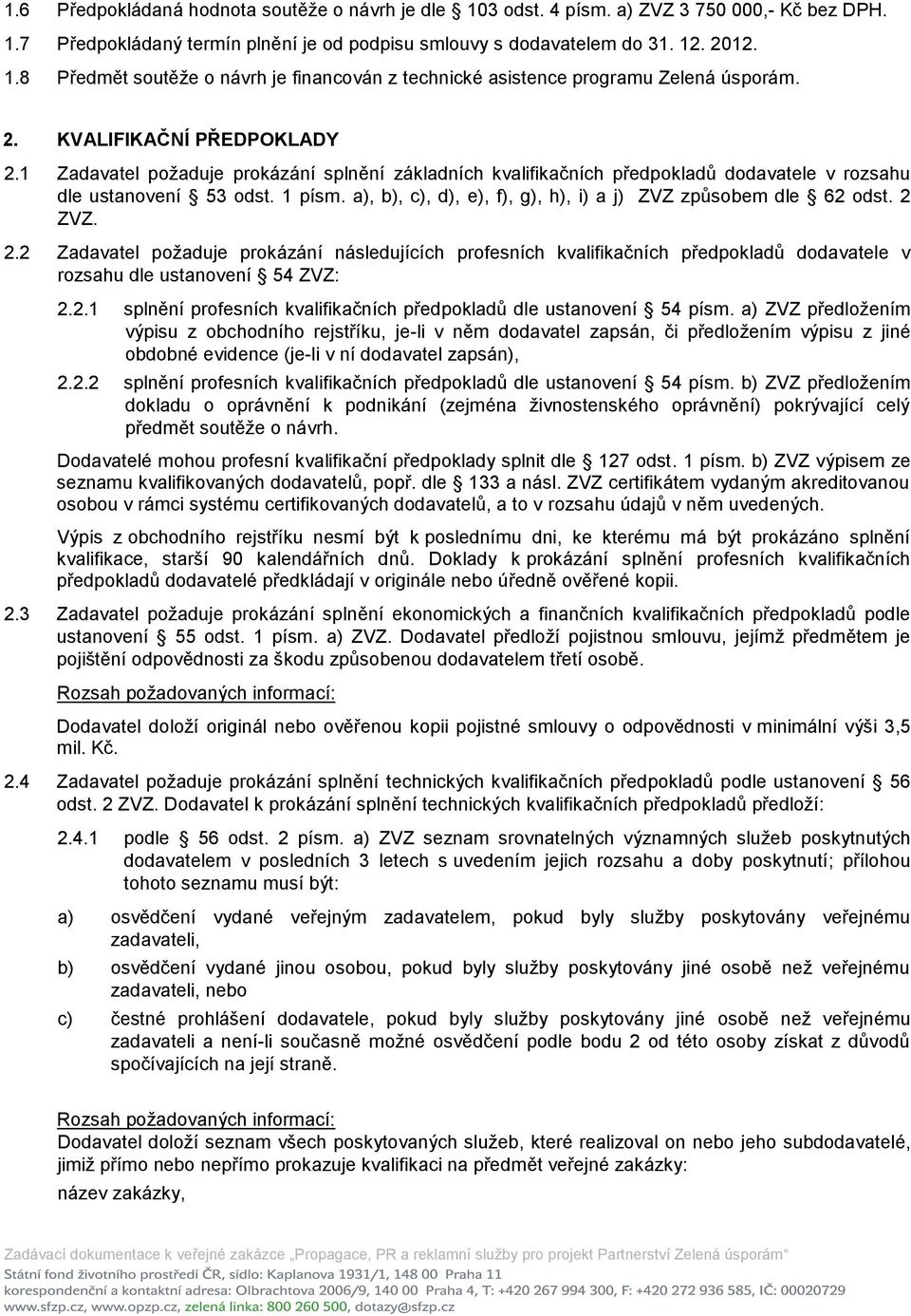 a), b), c), d), e), f), g), h), i) a j) ZVZ způsobem dle 62 odst. 2 ZVZ. 2.2 Zadavatel poţaduje prokázání následujících profesních kvalifikačních předpokladů dodavatele v rozsahu dle ustanovení 54 ZVZ: 2.