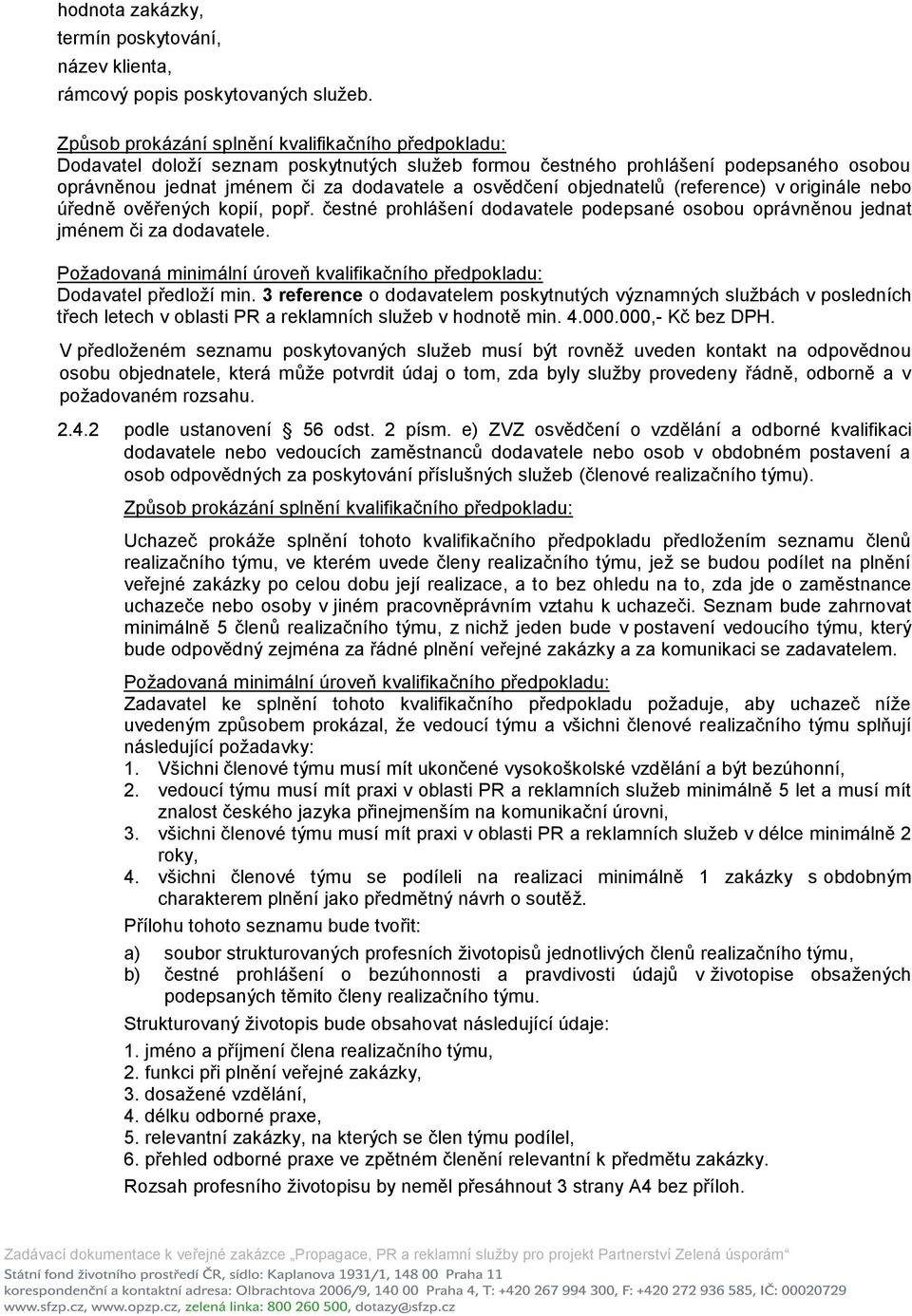 objednatelů (reference) v originále nebo úředně ověřených kopií, popř. čestné prohlášení dodavatele podepsané osobou oprávněnou jednat jménem či za dodavatele.