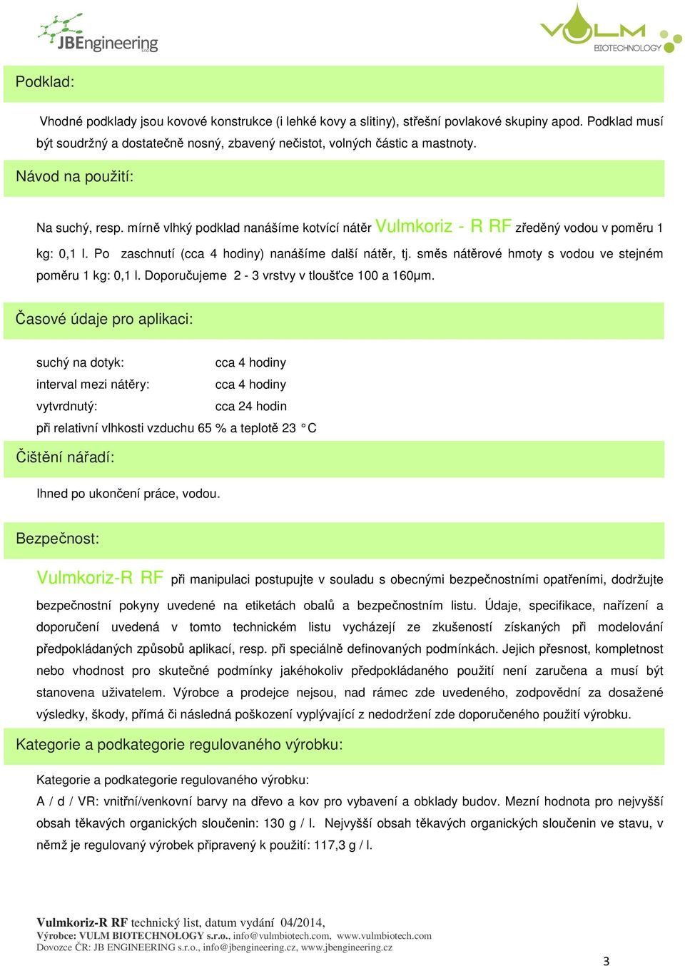 směs nátěrové hmoty s vodou ve stejném poměru 1 kg: 0,1 l. Doporučujeme 2-3 vrstvy v tloušťce 100 a 160µm.