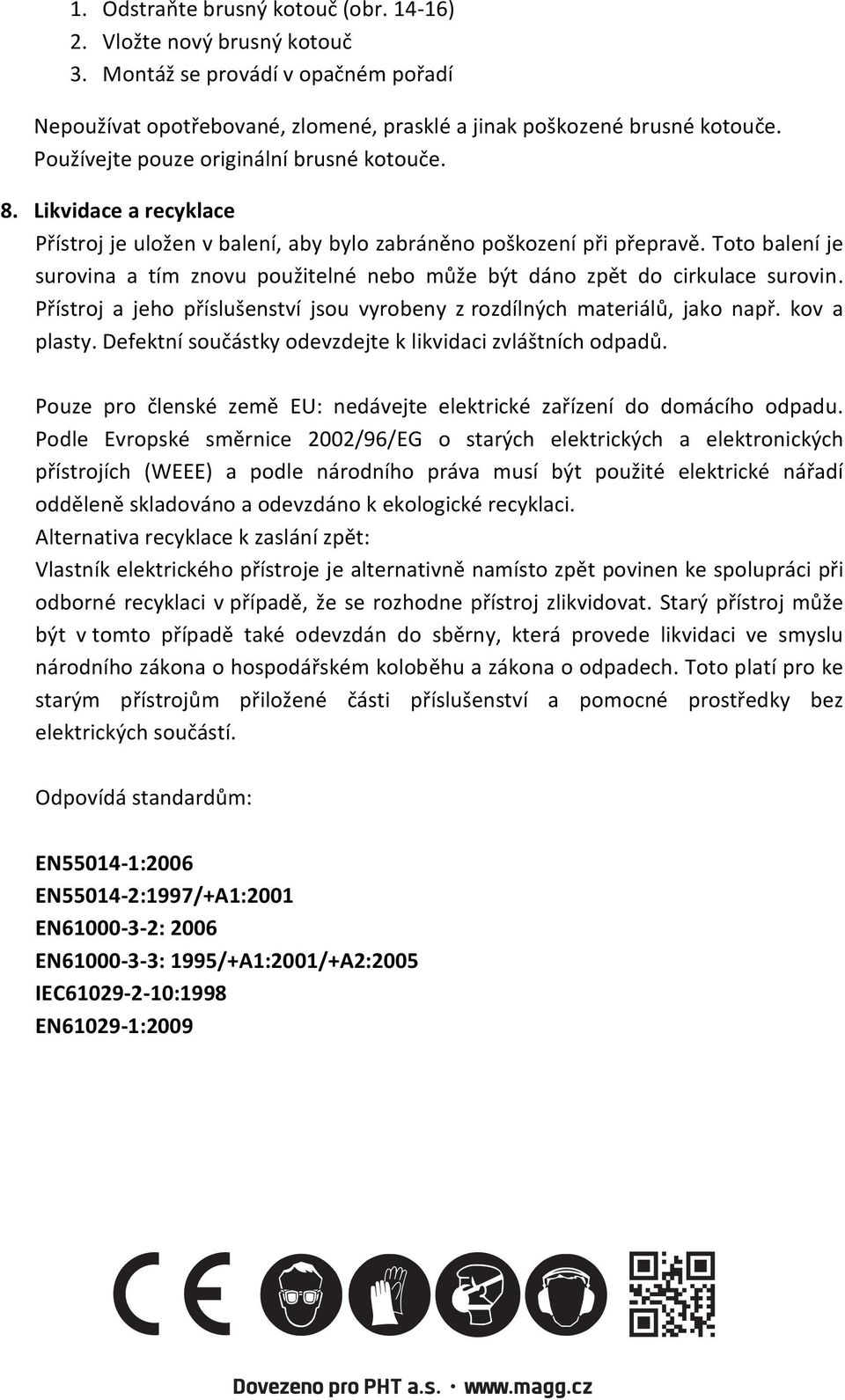 Toto balenķ je surovina a tķm znovu pou itelné nebo mł e bżt dįno zpģt do cirkulace surovin. Pųķstroj a jeho pųķslu enstvķ jsou vyrobeny z rozdķlnżch materiįlł, jako napų. kov a plasty.