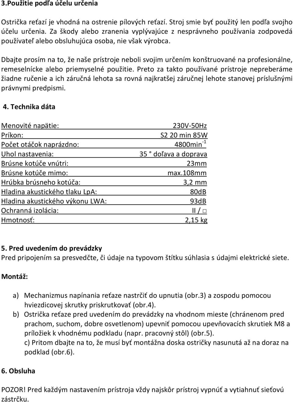 Dbajte prosķm na to, e na e prķstroje neboli svojim určenķm kon truované na profesionįlne, remeselnķcke alebo priemyselné pou itie.