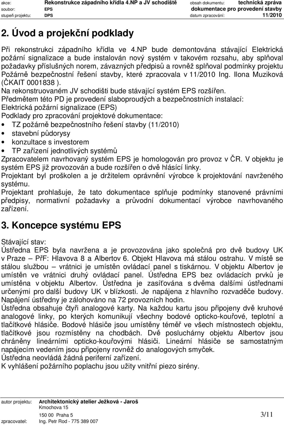 projektu Požárně bezpečnostní řešení stavby, které zpracovala v 11/2010 Ing. Ilona Muziková (ČKAIT 0001838 ). Na rekonstruovaném JV schodišti bude stávající systém EPS rozšířen.