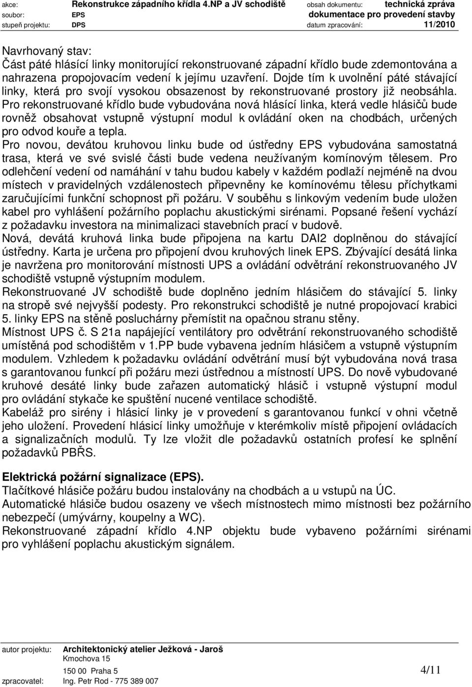 Pro rekonstruované křídlo bude vybudována nová hlásící linka, která vedle hlásičů bude rovněž obsahovat vstupně výstupní modul k ovládání oken na chodbách, určených pro odvod kouře a tepla.