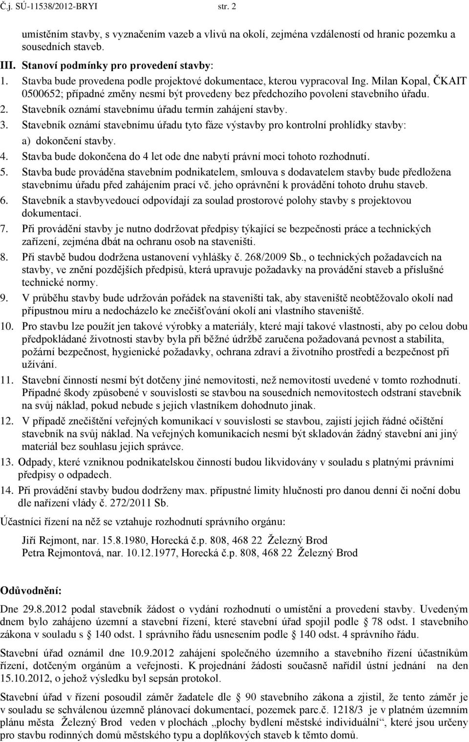 Stavebník oznámí stavebnímu úřadu termín zahájení stavby. 3. Stavebník oznámí stavebnímu úřadu tyto fáze výstavby pro kontrolní prohlídky stavby: a) dokončení stavby. 4.