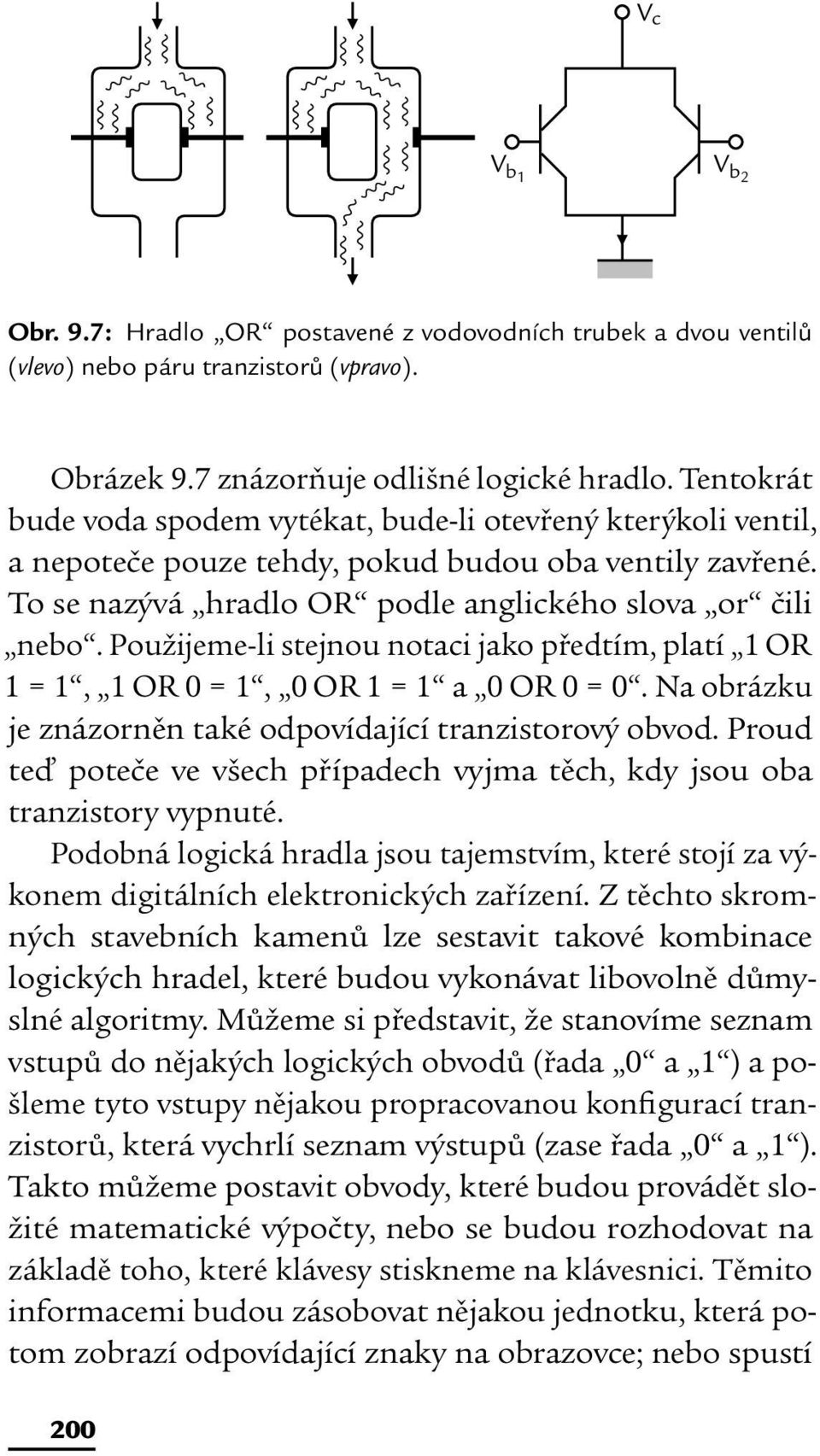 Použijeme-li stejnou notaci jako předtím, platí 1 OR 1 = 1, 1 OR 0 = 1, 0 OR 1 = 1 a 0 OR 0 = 0. Na obrázku je znázorněn také odpovídající tranzistorový obvod.