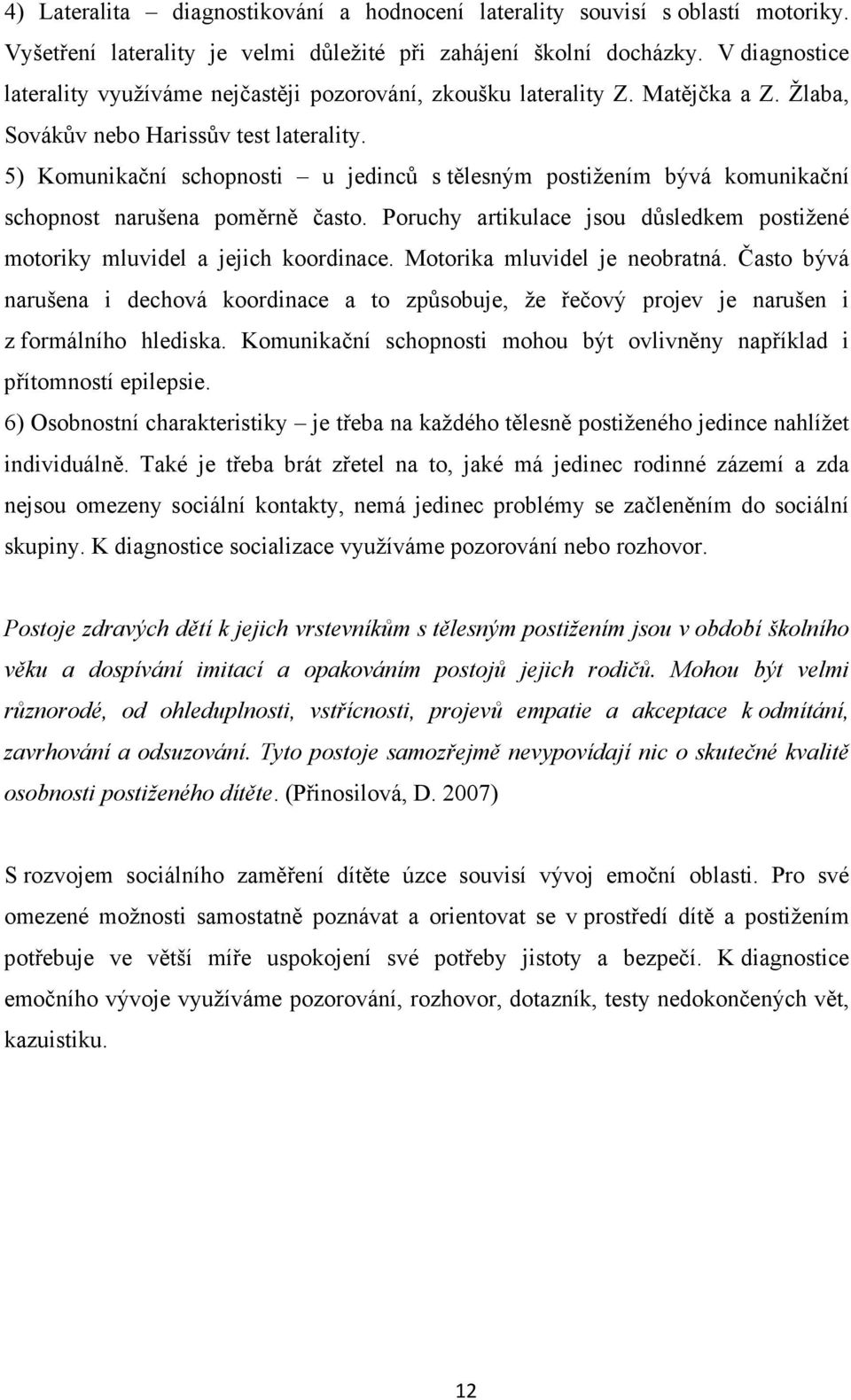 5) Komunikační schopnosti u jedinců s tělesným postižením bývá komunikační schopnost narušena poměrně často. Poruchy artikulace jsou důsledkem postižené motoriky mluvidel a jejich koordinace.