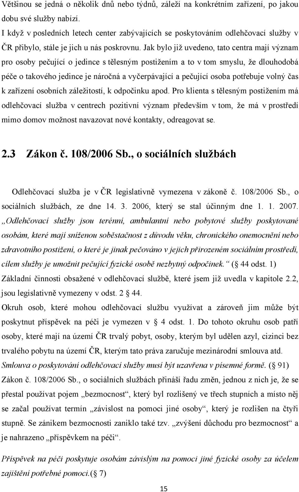 Jak bylo již uvedeno, tato centra mají význam pro osoby pečující o jedince s tělesným postižením a to v tom smyslu, že dlouhodobá péče o takového jedince je náročná a vyčerpávající a pečující osoba