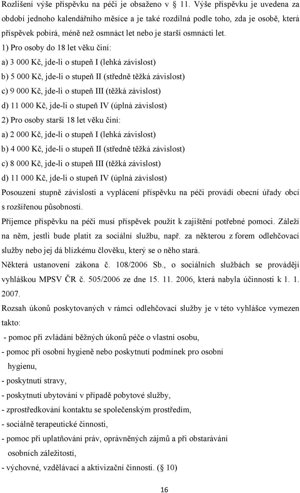 1) Pro osoby do 18 let věku činí: a) 3 000 Kč, jde-li o stupeň I (lehká závislost) b) 5 000 Kč, jde-li o stupeň II (středně těžká závislost) c) 9 000 Kč, jde-li o stupeň III (těžká závislost) d) 11