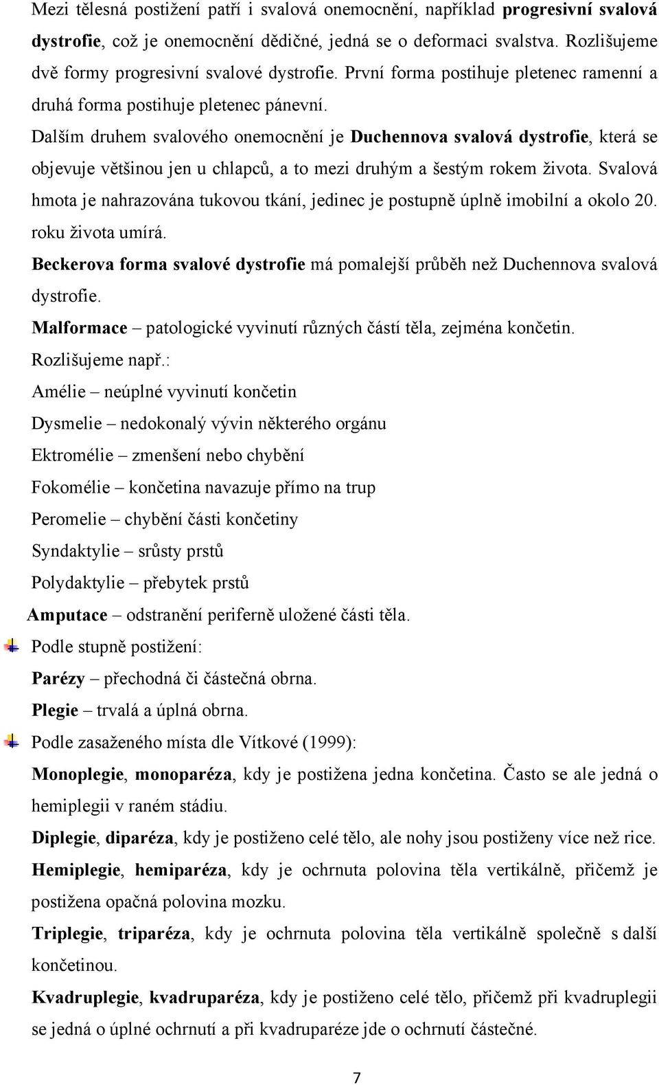 Dalším druhem svalového onemocnění je Duchennova svalová dystrofie, která se objevuje většinou jen u chlapců, a to mezi druhým a šestým rokem života.