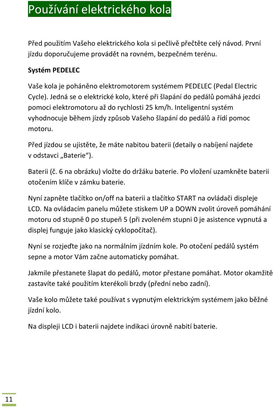 Jedná se o elektrické kolo, které při šlapání do pedálů pomáhá jezdci pomoci elektromotoru až do rychlosti 25 km/h.