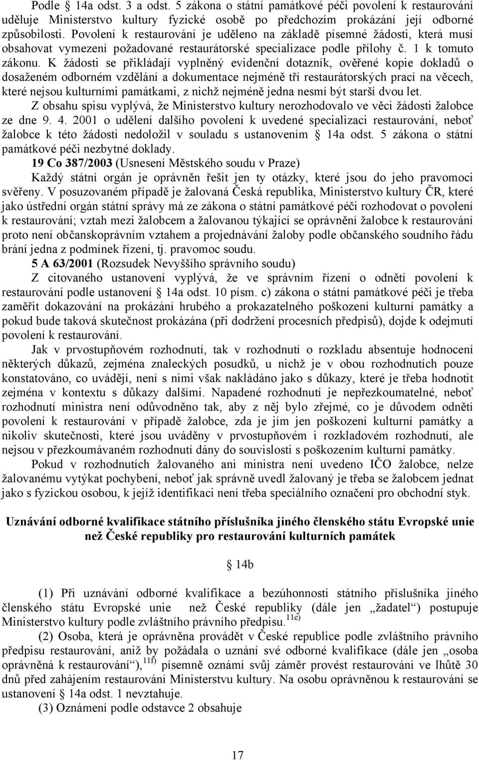 K žádosti se přikládají vyplněný evidenční dotazník, ověřené kopie dokladů o dosaženém odborném vzdělání a dokumentace nejméně tří restaurátorských prací na věcech, které nejsou kulturními památkami,