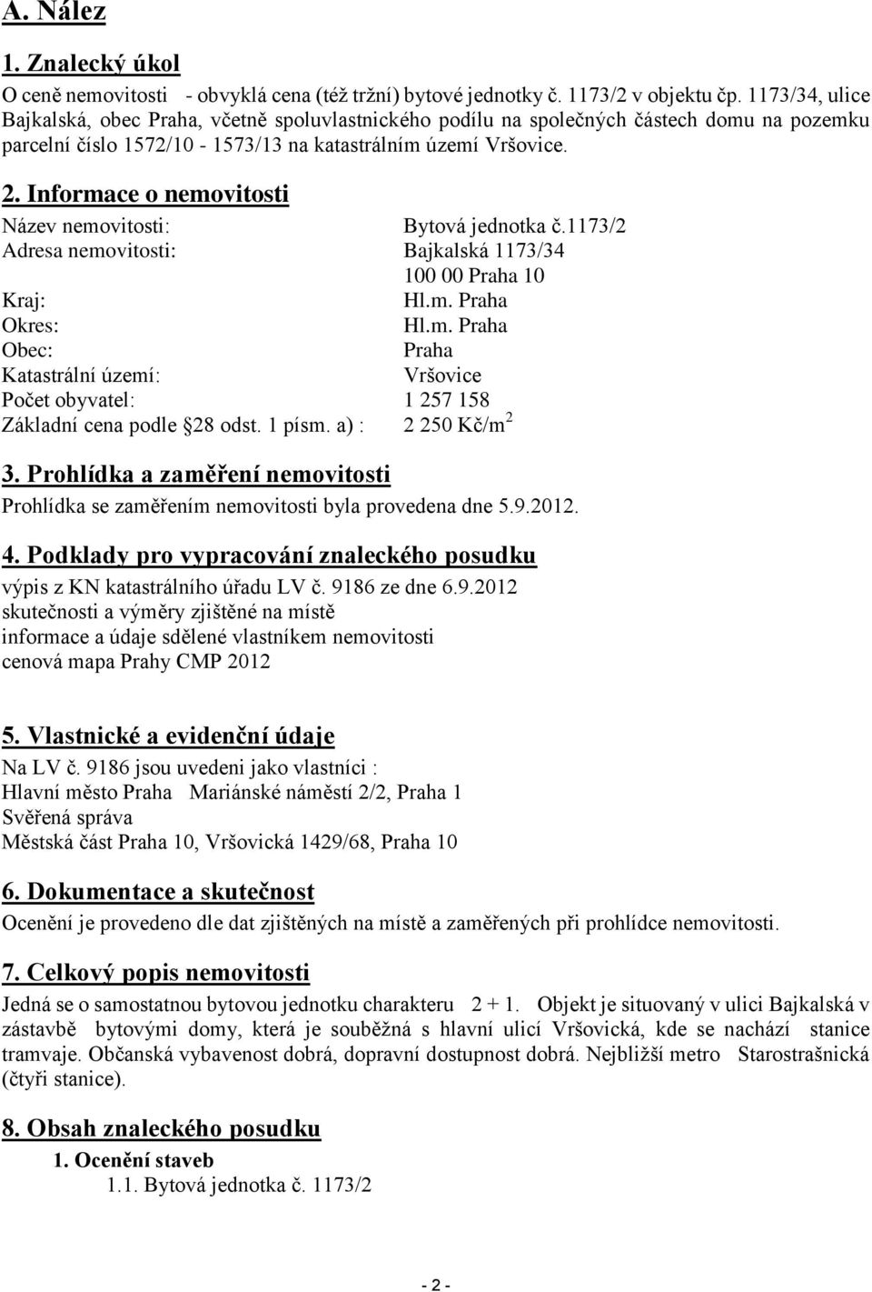 Informace o nemovitosti Název nemovitosti: Bytová jednotka č.1173/2 Adresa nemovitosti: Bajkalská 1173/34 100 00 Praha 10 Kraj: Hl.m. Praha Okres: Hl.m. Praha Obec: Praha Katastrální území: Vršovice Počet obyvatel: 1 257 158 Základní cena podle 28 odst.