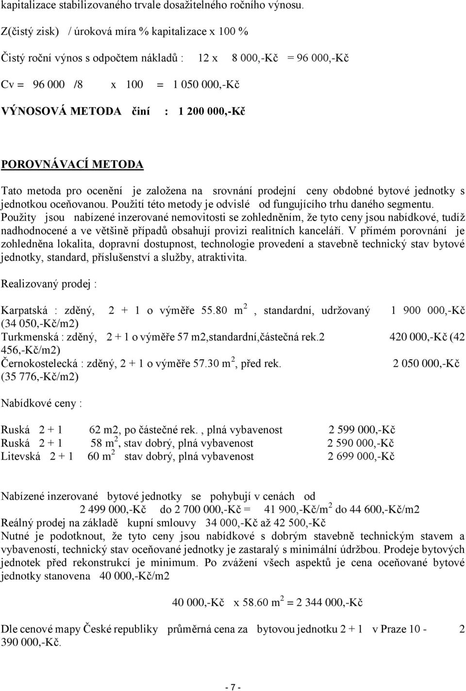 POROVNÁVACÍ METODA Tato metoda pro ocenění je založena na srovnání prodejní ceny obdobné bytové jednotky s jednotkou oceňovanou. Použití této metody je odvislé od fungujícího trhu daného segmentu.
