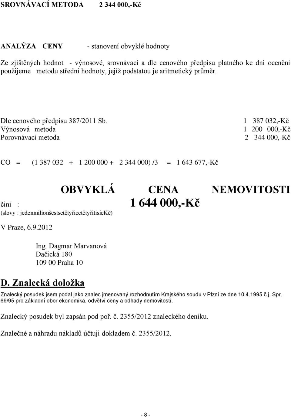 Výnosová metoda Porovnávací metoda 1 387 032,-Kč 1 200 000,-Kč 2 344 000,-Kč CO = (1 387 032 + 1 200 000 + 2 344 000) /3 = 1 643 677,-Kč činí : (slovy : jedenmilionšestsetčtyřicetčtyřitisíckč) V