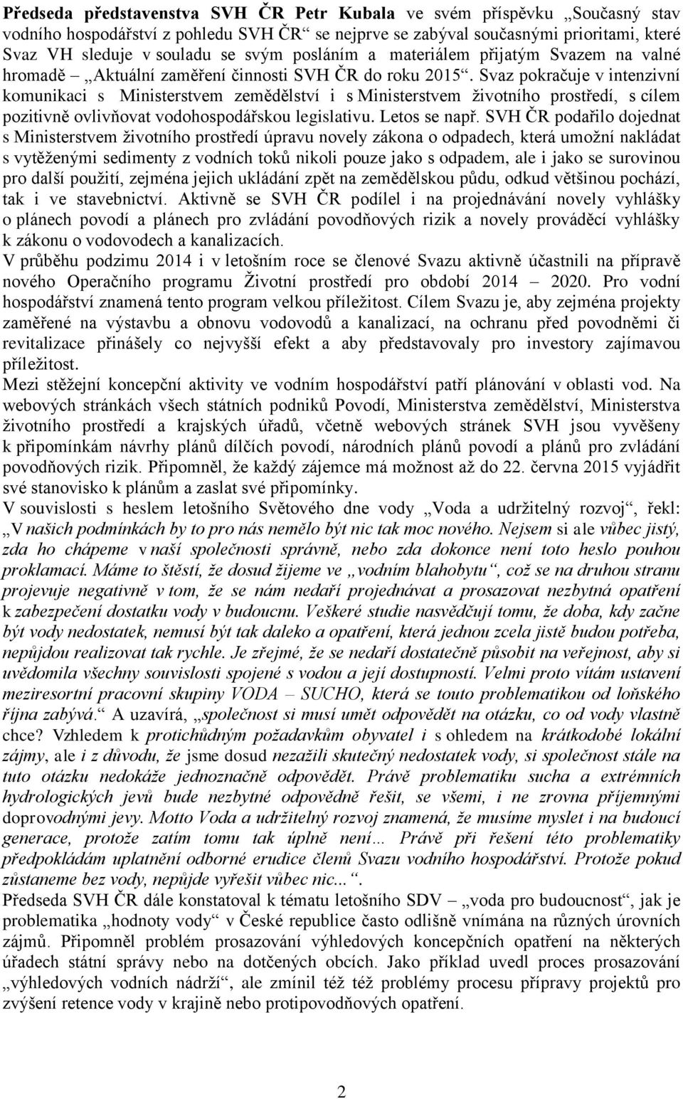 Svaz pokračuje v intenzivní komunikaci s Ministerstvem zemědělství i s Ministerstvem životního prostředí, s cílem pozitivně ovlivňovat vodohospodářskou legislativu. Letos se např.