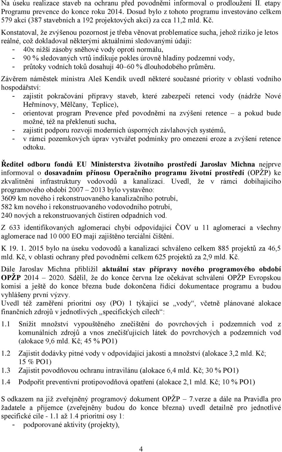 Konstatoval, že zvýšenou pozornost je třeba věnovat problematice sucha, jehož riziko je letos reálné, což dokladoval některými aktuálními sledovanými údaji: - 40x nižší zásoby sněhové vody oproti