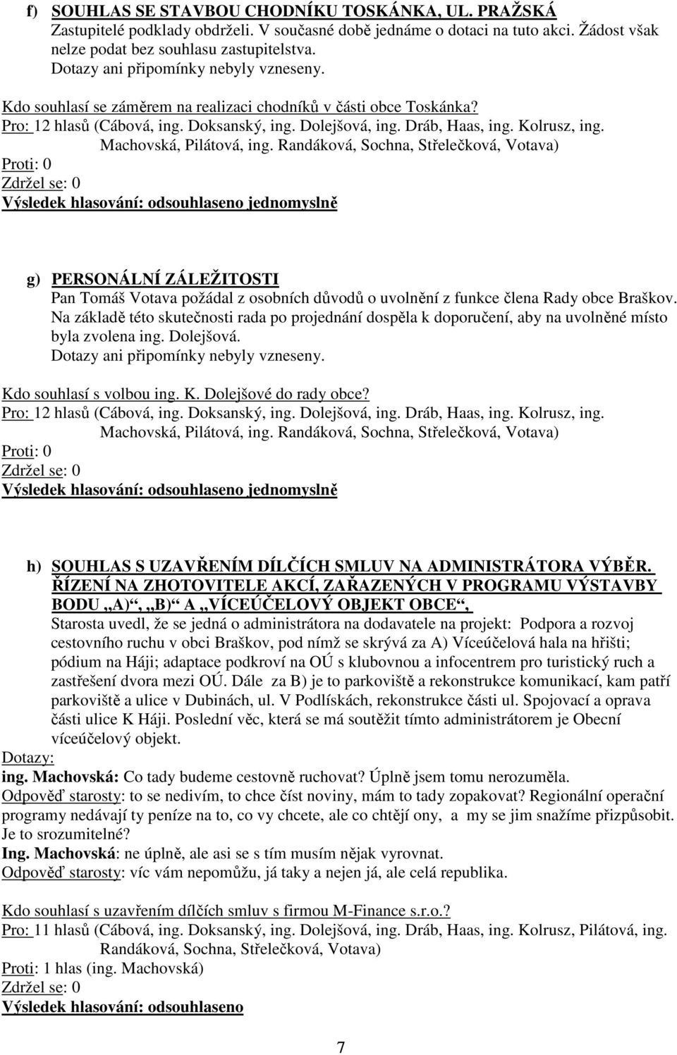 Na základě této skutečnosti rada po projednání dospěla k doporučení, aby na uvolněné místo byla zvolena ing. Dolejšová. Kdo souhlasí s volbou ing. K. Dolejšové do rady obce?