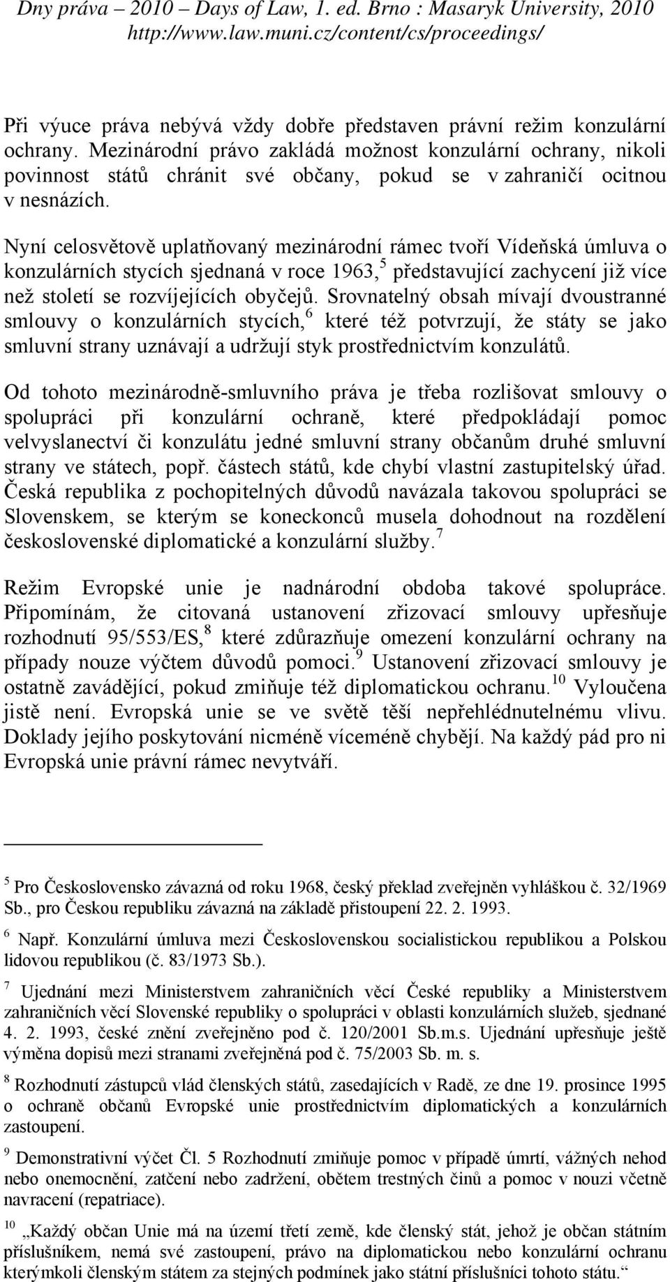 Nyní celosvětově uplatňovaný mezinárodní rámec tvoří Vídeňská úmluva o konzulárních stycích sjednaná v roce 1963, 5 představující zachycení již více než století se rozvíjejících obyčejů.