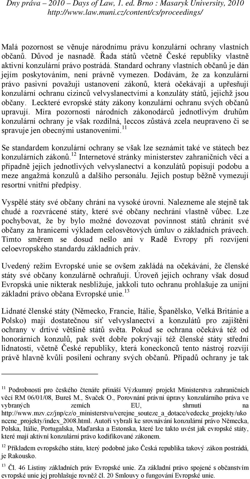 Dodávám, že za konzulární právo pasivní považuji ustanovení zákonů, která očekávají a upřesňují konzulární ochranu cizinců velvyslanectvími a konzuláty států, jejichž jsou občany.