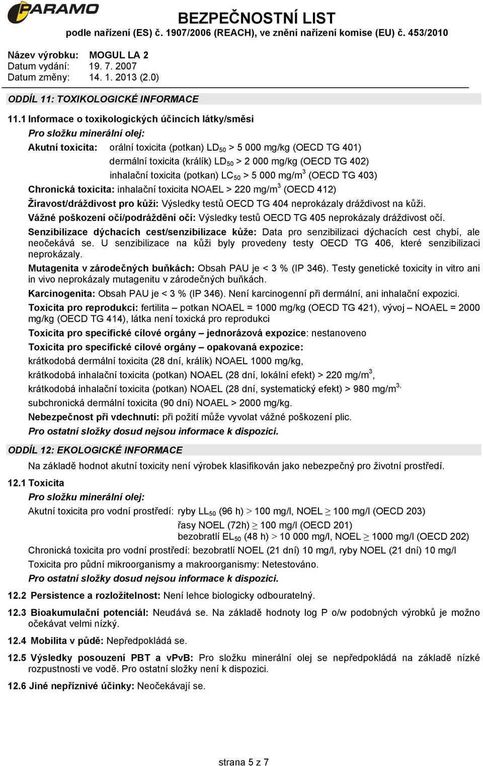 mg/kg (OECD TG 402) inhalační toxicita (potkan) LC 50 > 5 000 mg/m 3 (OECD TG 403) Chronická toxicita: inhalační toxicita NOAEL > 220 mg/m 3 (OECD 412) Žíravost/dráždivost pro kůži: Výsledky testů