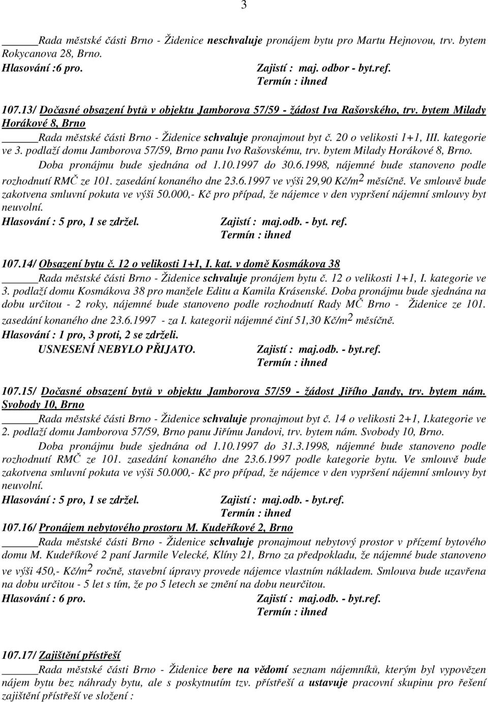 kategorie ve 3. podlaží domu Jamborova 57/59, Brno panu Ivo Rašovskému, trv. bytem Milady Horákové 8, Brno. rozhodnutí RMČ ze 101. zasedání konaného dne 23.6.1997 ve výši 29,90 Kč/m 2 měsíčně.