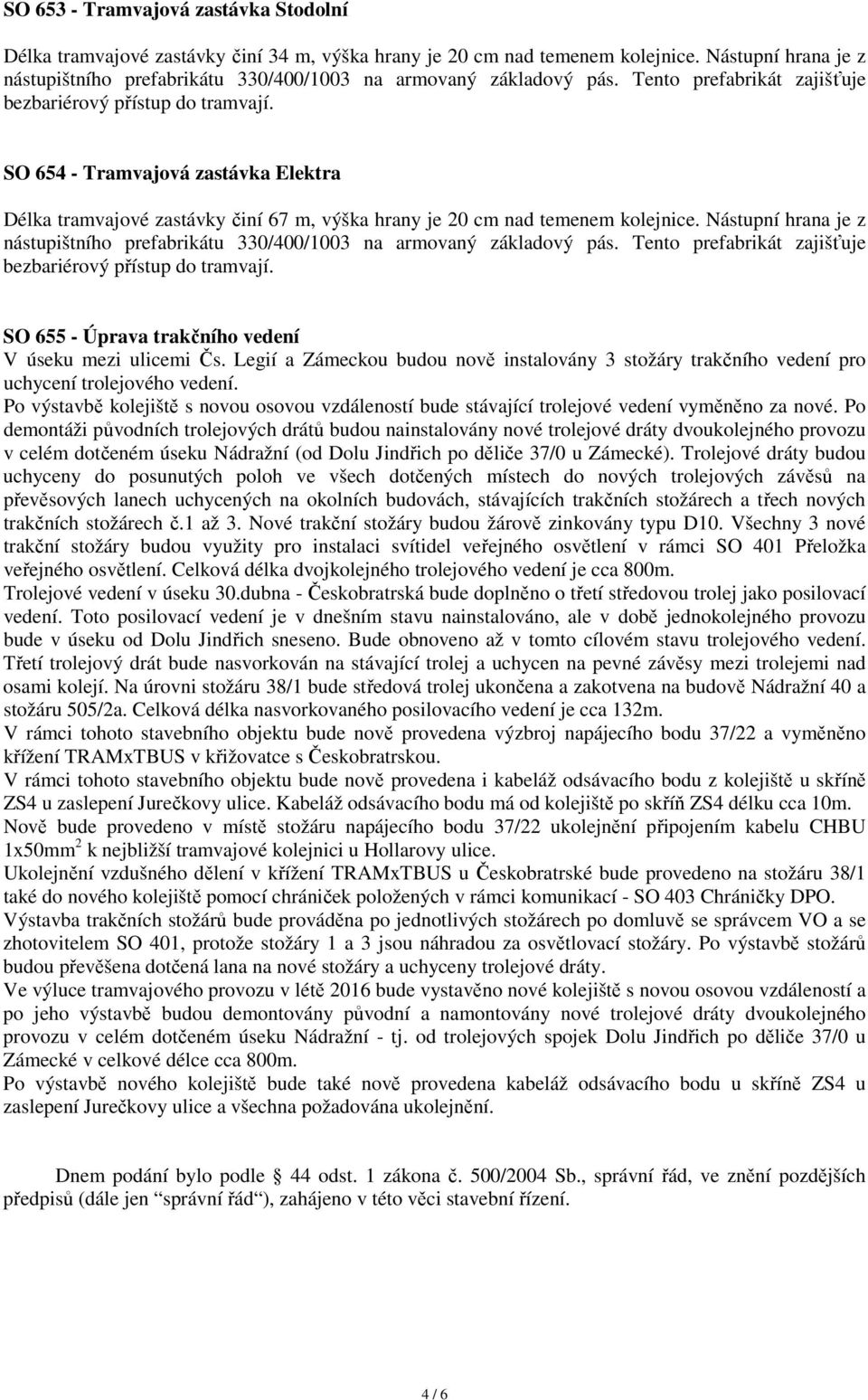 SO 654 - Tramvajová zastávka Elektra Délka tramvajové zastávky činí 67 m, výška hrany je 20 cm nad temenem kolejnice.  SO 655 - Úprava trakčního vedení V úseku mezi ulicemi Čs.