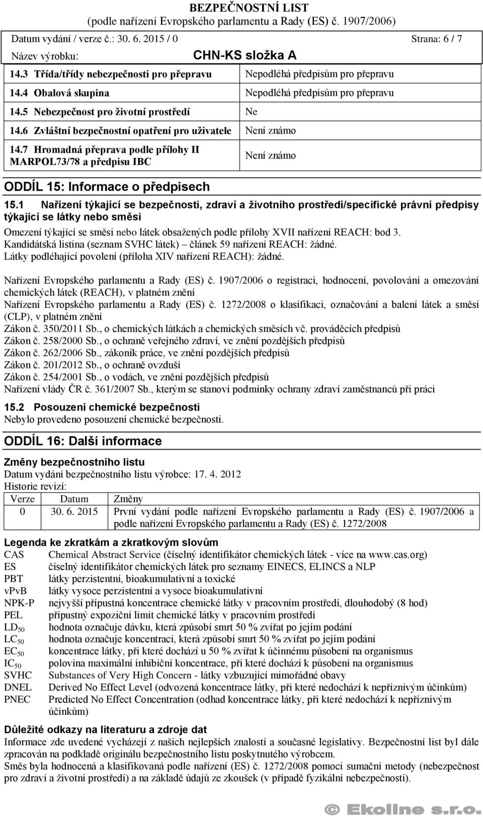 7 Hromadná přeprava podle přílohy II MARPOL73/78 a předpisu IBC ODDÍL 15: Informace o předpisech Není známo 15.