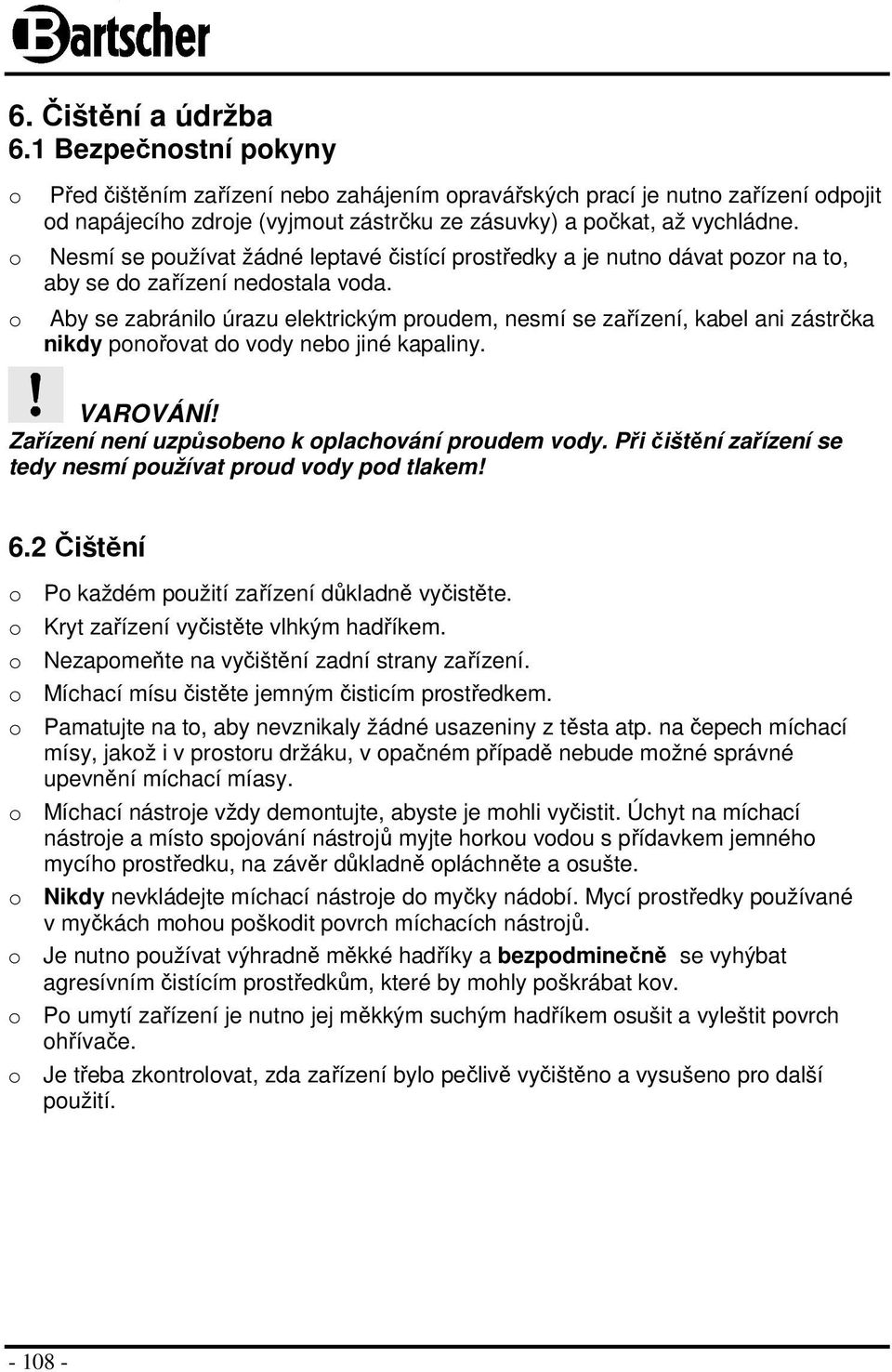 Nesmí se používat žádné leptavé čistící prostředky a je nutno dávat pozor na to, aby se do zařízení nedostala voda.