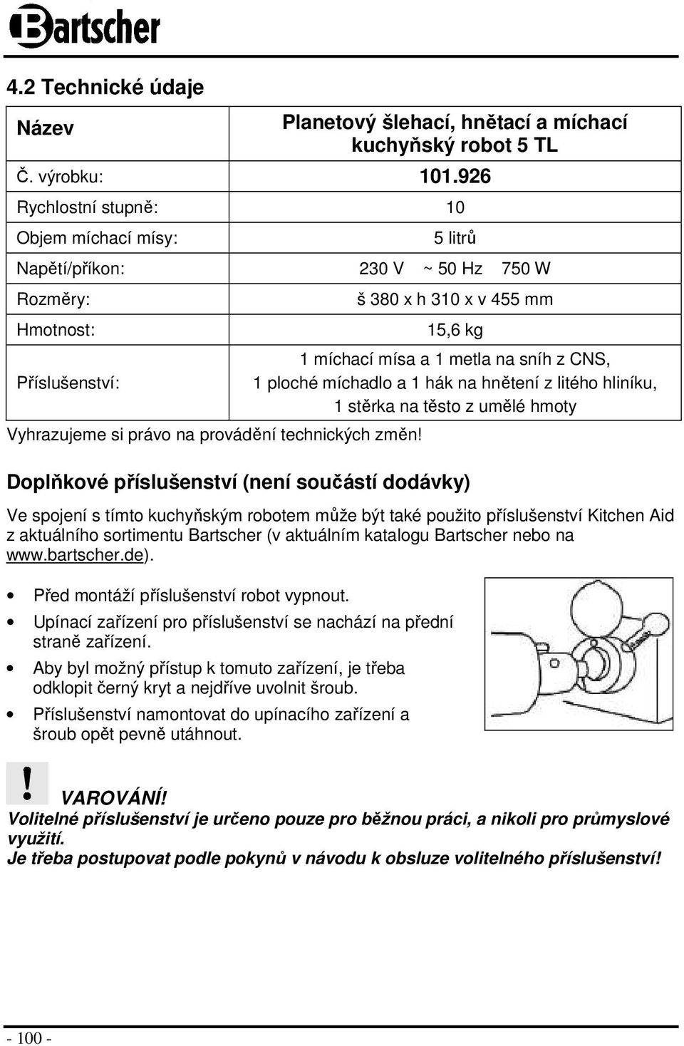 š 380 x h 310 x v 455 mm 15,6 kg 1 míchací mísa a 1 metla na sníh z CNS, 1 ploché míchadlo a 1 hák na hnětení z litého hliníku, 1 stěrka na těsto z umělé hmoty Doplňkové příslušenství (není součástí