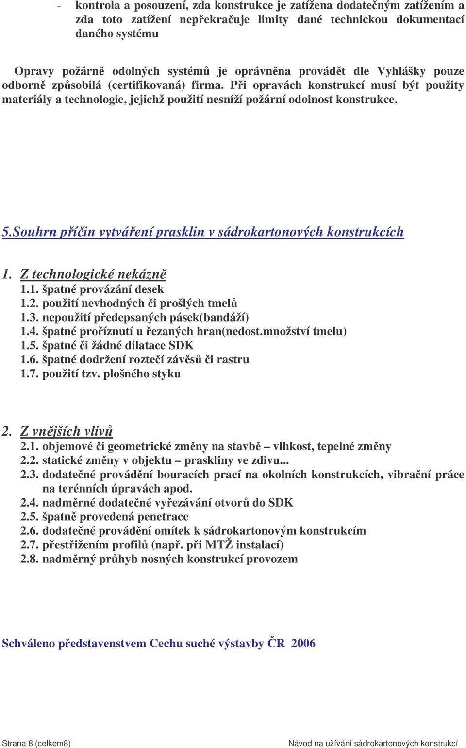 Souhrn píin vytváení prasklin v sádrokartonových konstrukcích 1. Z technologické nekázn 1.1. špatné provázání desek 1.2. použití nevhodných i prošlých tmel 1.3. nepoužití pedepsaných pásek(bandáží) 1.