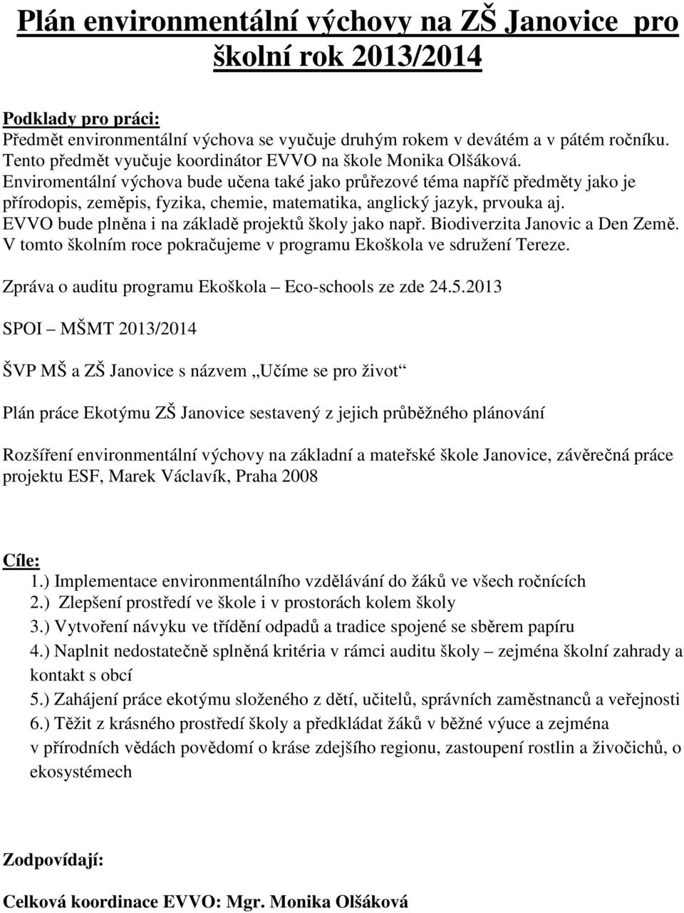 Enviromentální výchova bude učena také jako průřezové téma napříč předměty jako je přírodopis, zeměpis, fyzika, chemie, matematika, anglický jazyk, prvouka aj.
