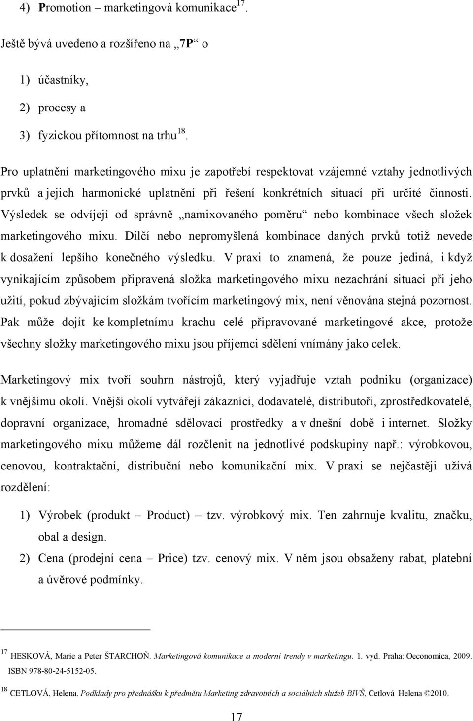 Výsledek se odvíjejí od správně namixovaného poměru nebo kombinace všech sloţek marketingového mixu. Dílčí nebo nepromyšlená kombinace daných prvků totiţ nevede k dosaţení lepšího konečného výsledku.