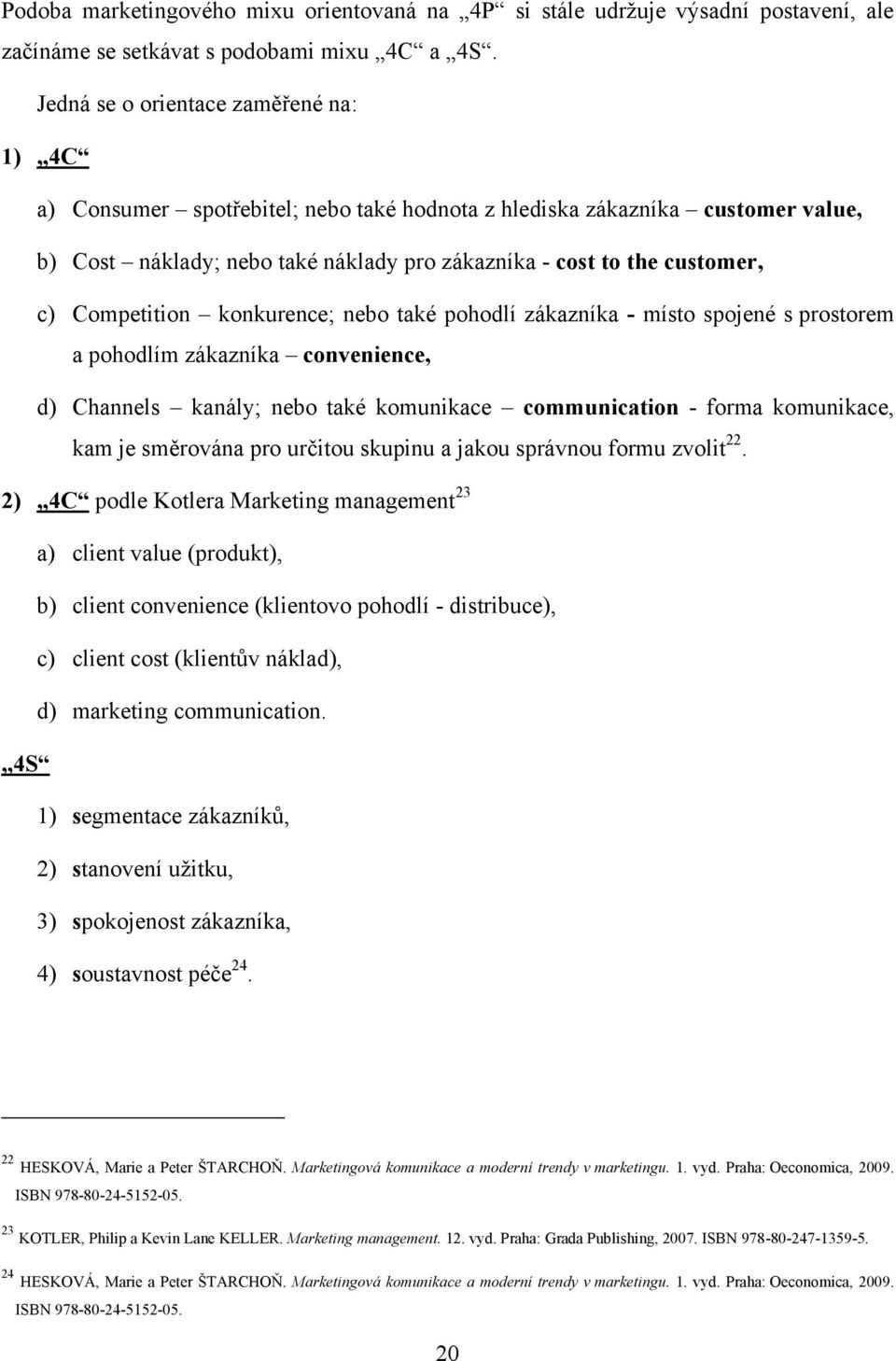 Competition konkurence; nebo také pohodlí zákazníka - místo spojené s prostorem a pohodlím zákazníka convenience, d) Channels kanály; nebo také komunikace communication - forma komunikace, kam je