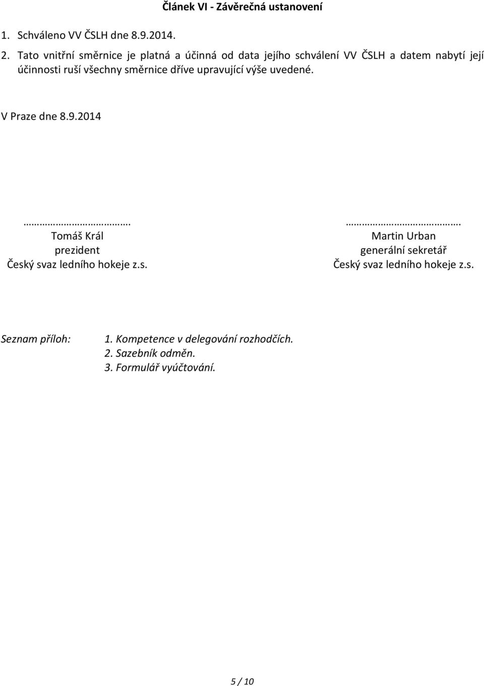 směrnice dříve upravující výše uvedené. V Praze dne 8.9.2014. Tomáš Král prezident Český svaz ledního hokeje z.s.. Martin Urban generální sekretář Český svaz ledního hokeje z.