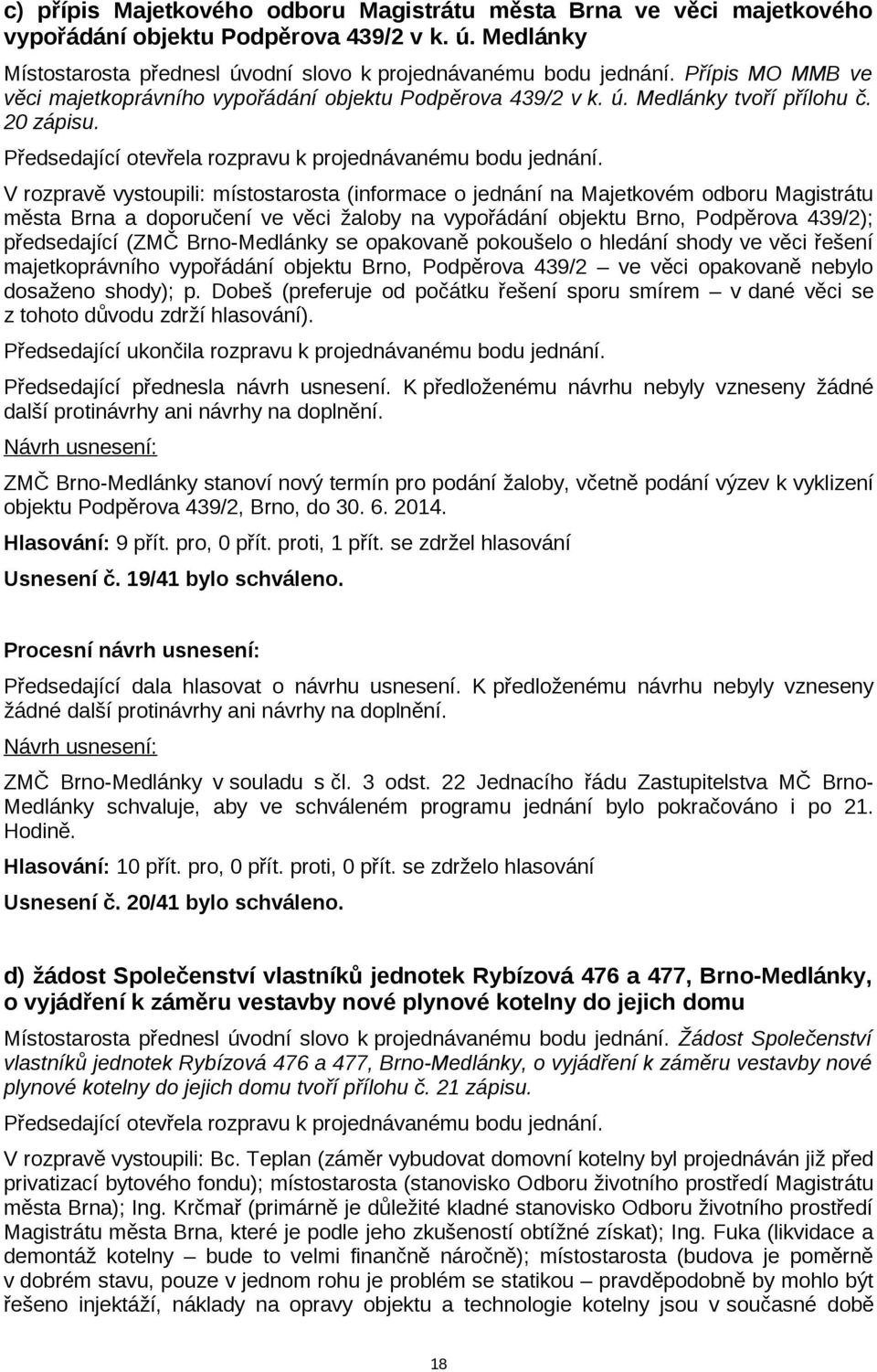 V rozpravě vystoupili: místostarosta (informace o jednání na Majetkovém odboru Magistrátu města Brna a doporučení ve věci žaloby na vypořádání objektu Brno, Podpěrova 439/2); předsedající (ZMČ