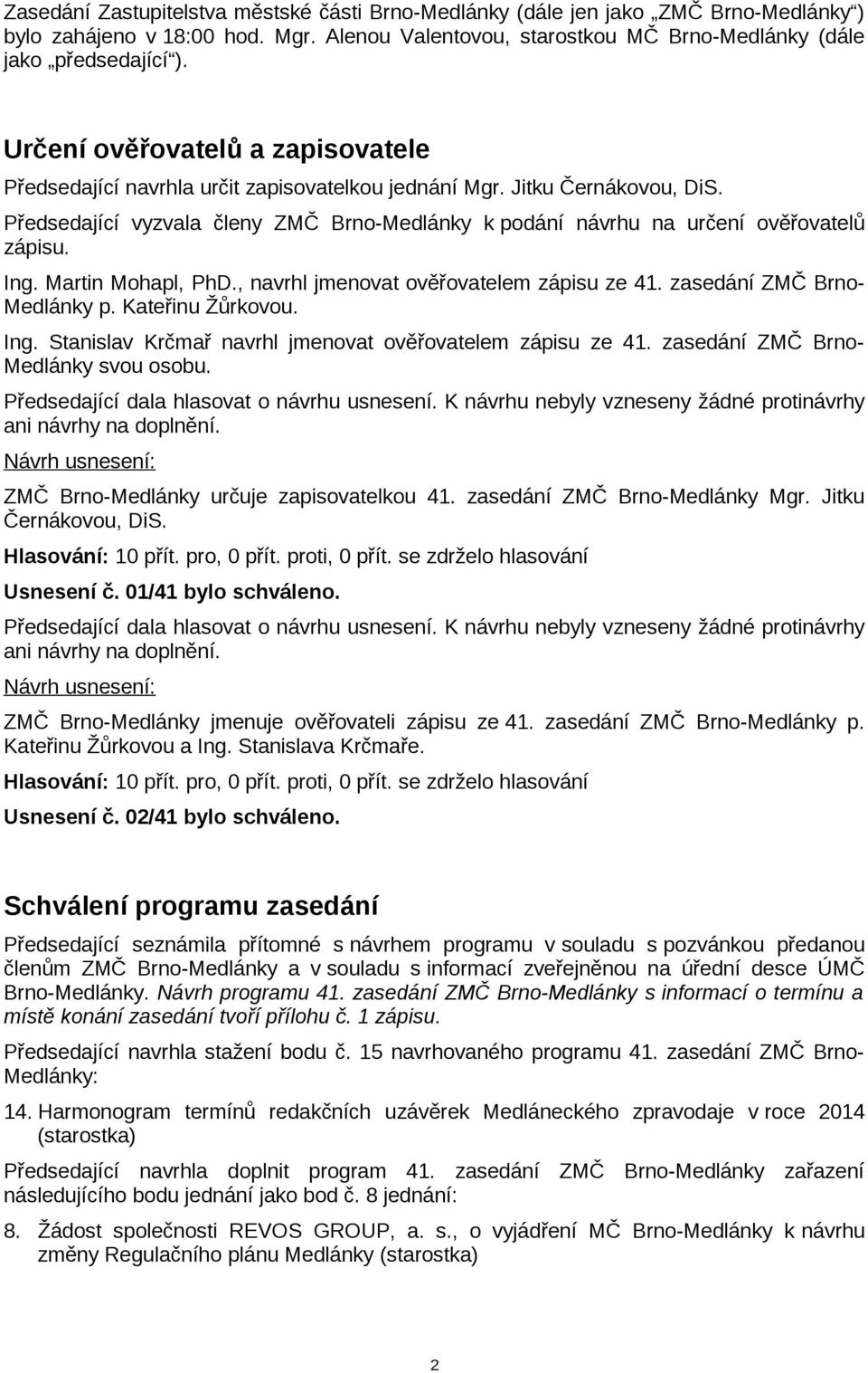 Předsedající vyzvala členy ZMČ Brno-Medlánky k podání návrhu na určení ověřovatelů zápisu. Ing. Martin Mohapl, PhD., navrhl jmenovat ověřovatelem zápisu ze 41. zasedání ZMČ Brno- Medlánky p.