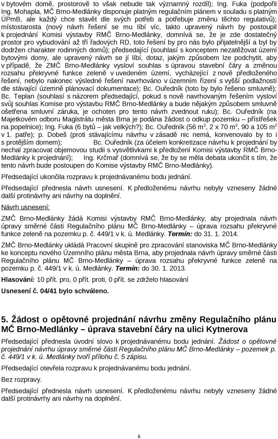 se mu líbí víc, takto upravený návrh by postoupil k projednání Komisi výstavby RMČ Brno-Medlánky, domnívá se, že je zde dostatečný prostor pro vybudování až tří řadových RD, toto řešení by pro nás