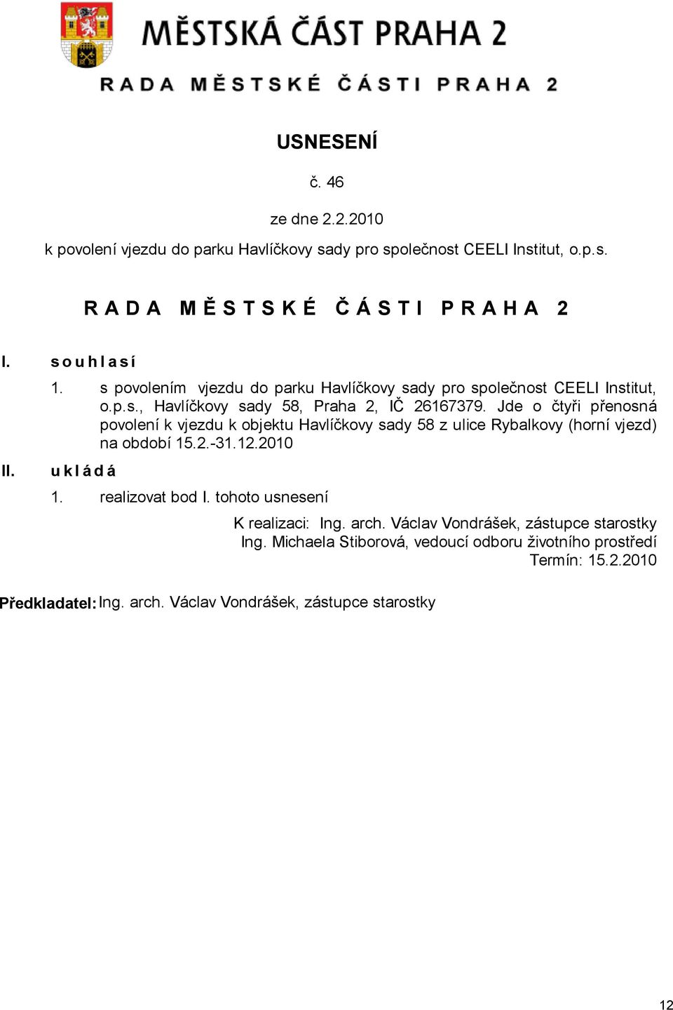 Jde o čtyři přenosná povolení k vjezdu k objektu Havlíčkovy sady 58 z ulice Rybalkovy (horní vjezd) na období 15.2.-31.12.2010 u k l á d á 1. realizovat bod I.