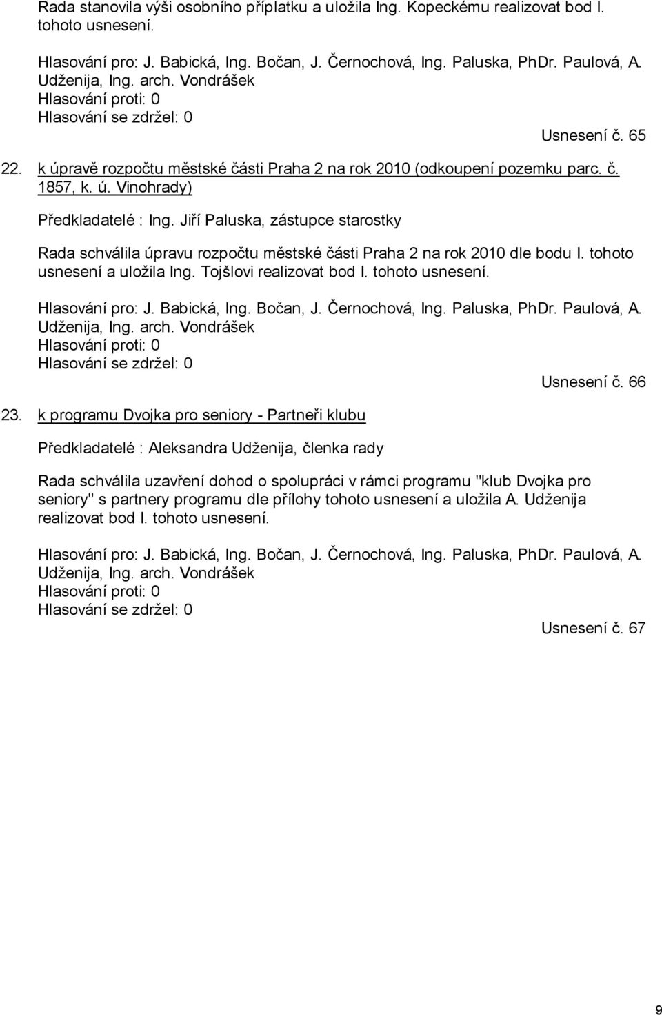 Jiří Paluska, zástupce starostky Rada schválila úpravu rozpočtu městské části Praha 2 na rok 2010 dle bodu I. tohoto usnesení a uložila Ing. Tojšlovi realizovat bod I. tohoto usnesení. Hlasování pro: J.