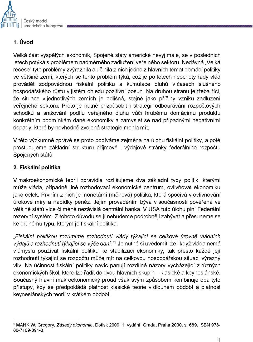 zodpovědnou fiskální politiku a kumulace dluhů v časech slušného hospodářského růstu v jistém ohledu pozitivní posun.