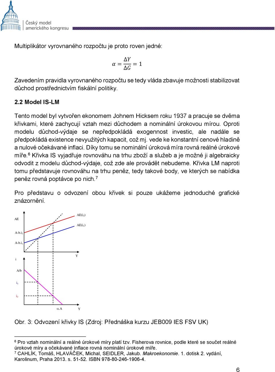 Oproti modelu důchod-výdaje se nepředpokládá exogennost investic, ale nadále se předpokládá existence nevyužitých kapacit, což mj. vede ke konstantní cenové hladině a nulové očekávané inflaci.