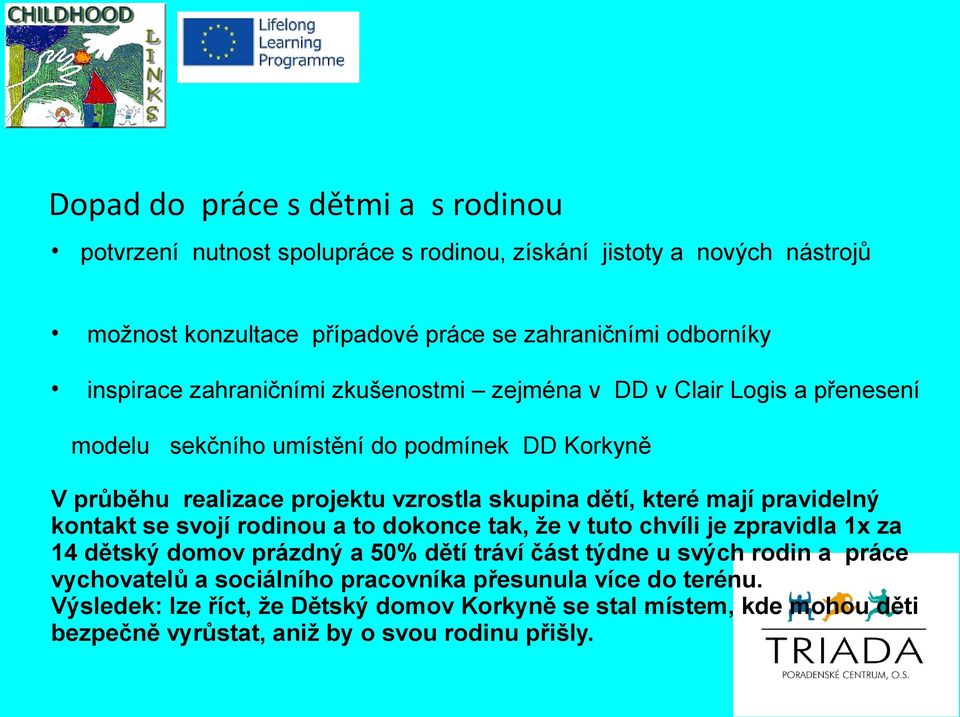 které mají pravidelný kontakt se svojí rodinou a to dokonce tak, že v tuto chvíli je zpravidla 1x za 14 dětský domov prázdný a 50% dětí tráví část týdne u svých rodin a práce