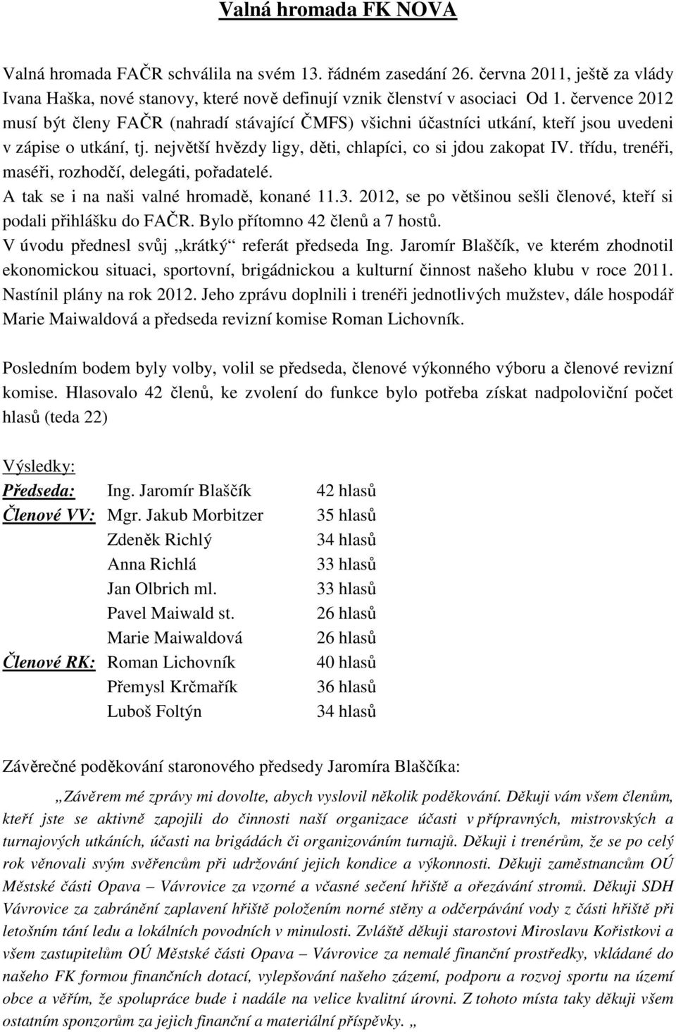 třídu, trenéři, maséři, rozhodčí, delegáti, pořadatelé. A tak se i na naši valné hromadě, konané 11.3. 2012, se po většinou sešli členové, kteří si podali přihlášku do FAČR.