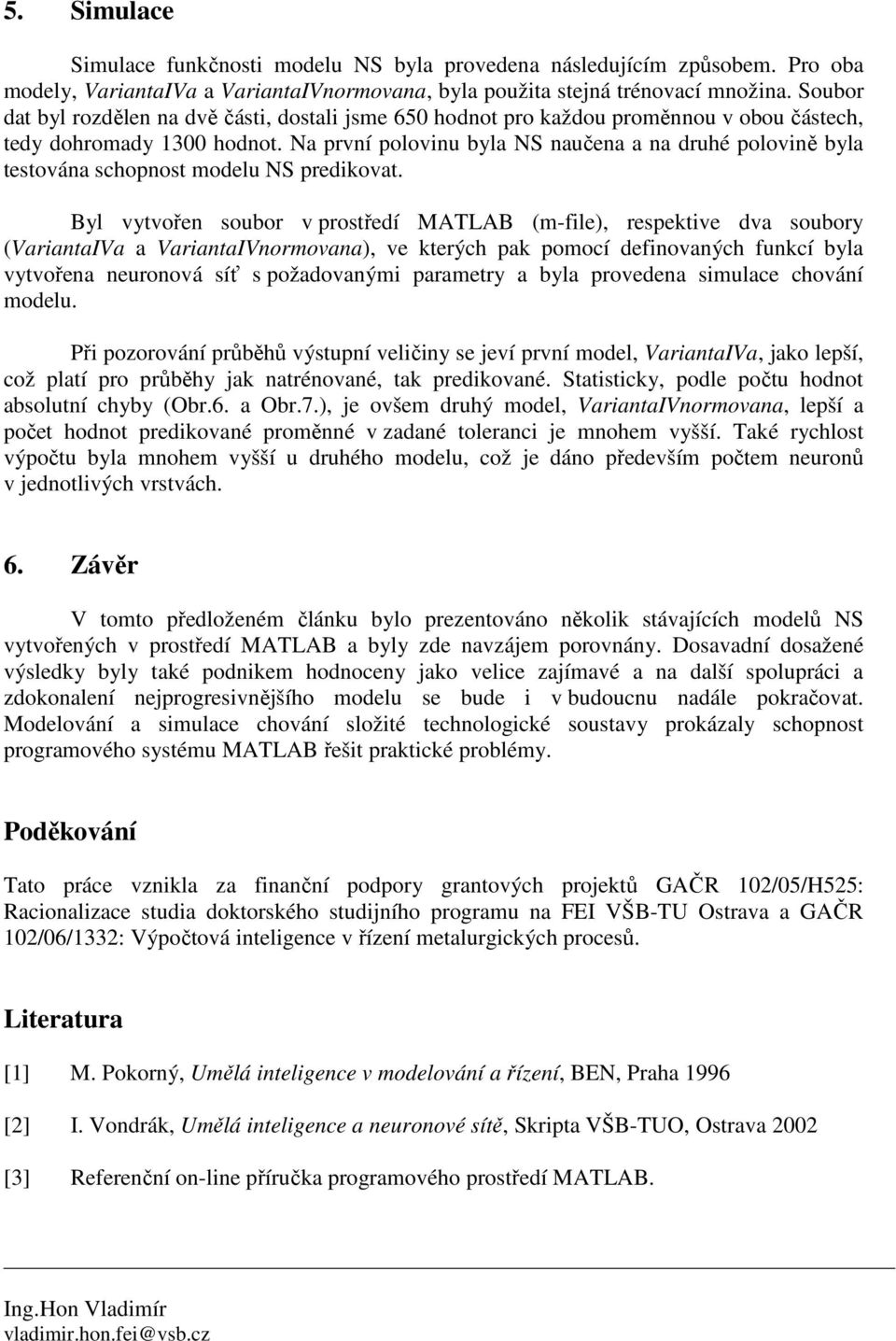 Na první polovinu byla NS naučena a na druhé polovině byla testována schopnost modelu NS predikovat.